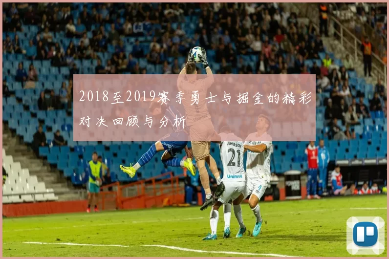 2018至2019赛季勇士与掘金的精彩对决回顾与分析