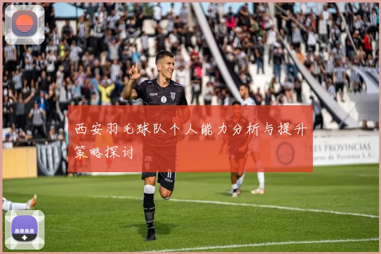 西安羽毛球队个人能力分析与提升策略探讨